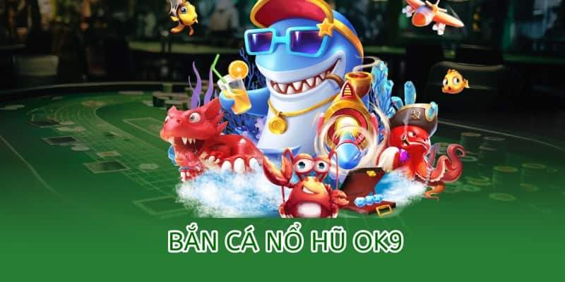 Bắn cá Nổ Hũ OK9 – Chơi bắn cá, trúng thưởng hũ vàng 2025 1 bắn cá nổ hũ ok9